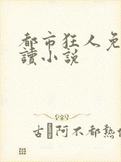 都市狂人免费阅读小说