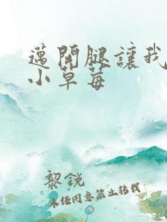 迈开腿让我看看小草莓