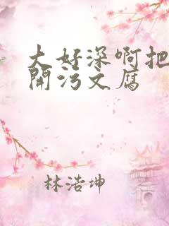 大好深啊把腿开开污文腐