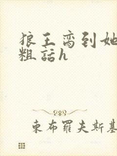 狼王脔到她乖h粗话h