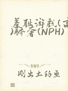 羞耻游戏(高H)骄奢(NPH)