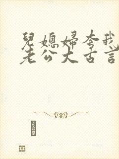 儿媳妇夸我比她老公大古言