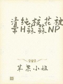 清纯校花被脔日常H苏苏NP