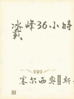 冰峰36小时下载