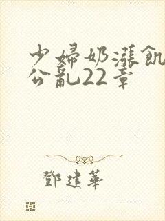 少妇奶涨饥渴偷公乱22章