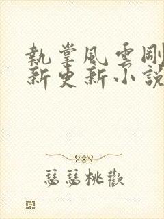 执掌风云刚刚最新更新小说