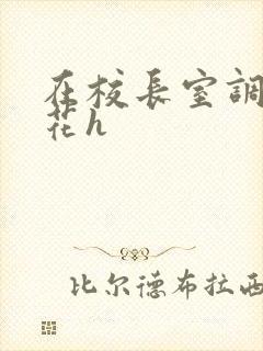 在校长室调教校花h