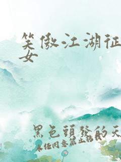 笑傲江湖征战纵女