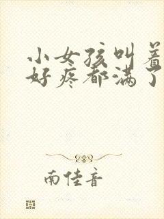 小女孩叫着好大好疼都满了