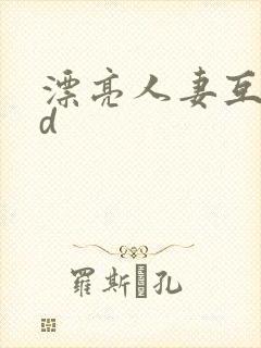 漂亮人妻互换hd