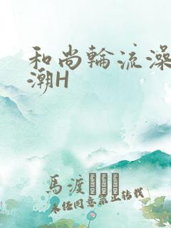 和尚轮流澡到高潮H