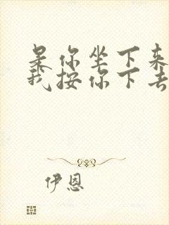 是你坐下来还是我按你下去