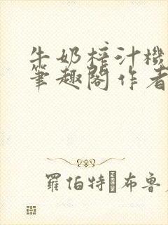 牛奶榨汁机po笔趣阁作者
