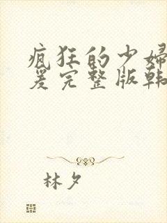 疯狂的少妇2做爰完整版韩国