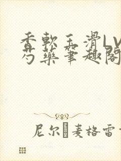 香软玉滑LVL芍药笔趣阁简介