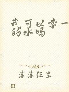 我可以尝一下你的水吗