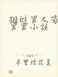 挺进男人菊宿舍男男小说