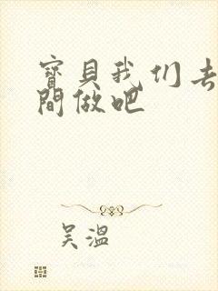 宝贝我们去卫生间做吧