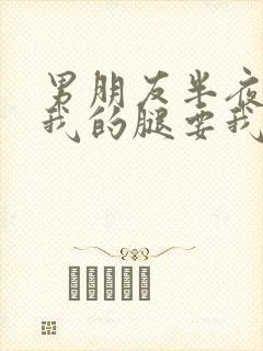 男朋友半夜打开我的腿要我十没