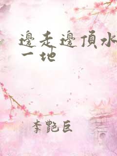 边走边顶水流了一地