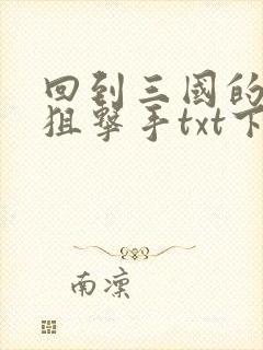 回到三国的特种狙击手txt下载