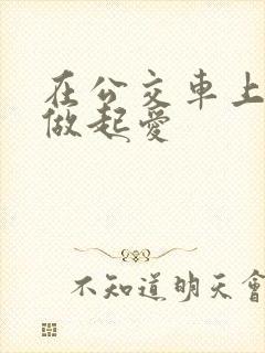 在公交车上我们做起爱