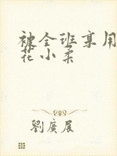 被全班享用的校花小柔