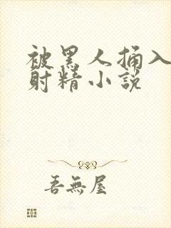 被黑人捅入子宫射精小说