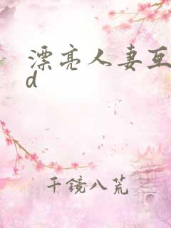 漂亮人妻互换hd