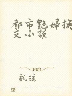 都市艳妇换夫群交小说