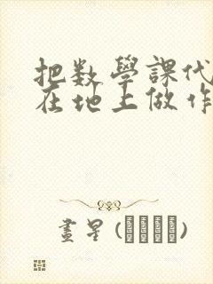 把数学课代表按在地上做作文