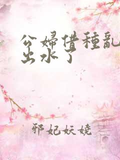 公妇借种乱h日出水了
