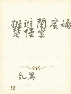 挺进闺蜜娇妻h楚佳云