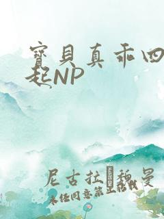 宝贝真乖四人一起NP