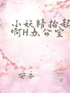 小妖精抬起臀嗯啊H办公室