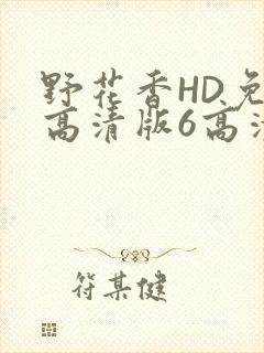 野花香HD免费高清版6高清版