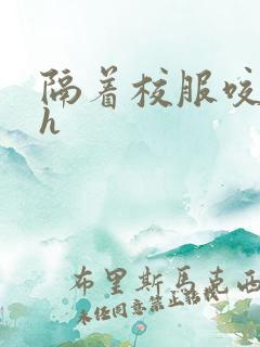 隔着校服咬她奶h