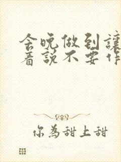 今晚做到让你哭着说不要作文