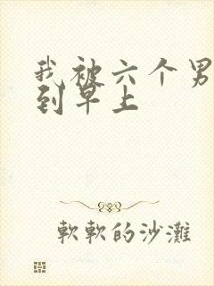 我被六个男人躁到早上