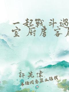 一起战斗过 卧室 厨房 客厅