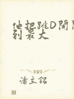 他把跳D开关开到最大