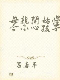 母亲开始慢迎迎合小心孩子