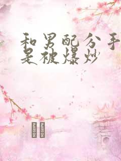 和男配分手后总是被爆炒