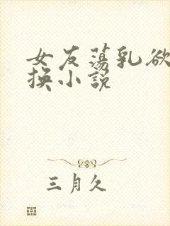 女友荡乳欲伦交换小说