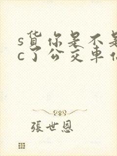 s货你是不是欠c了公交车站