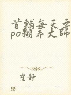 首辅每天要不够po糊弄大师