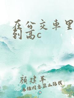 在公交车里c弄到高c