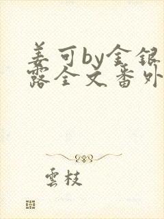 姜可by金银花露全文番外txt资源笔趣阁