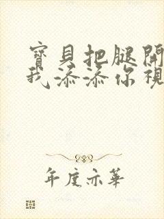 宝贝把腿开大让我添添你视频