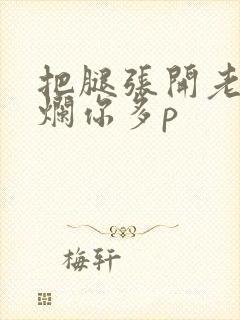 把腿张开老子臊烂你多p